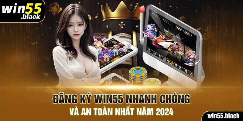 Đăng Ký Win55 Nhanh Chóng Và An Toàn Nhất Năm 2024