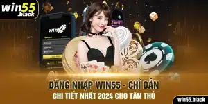 Đăng Nhập Win55 - Chỉ Dẫn Chi Tiết Nhất 2024 Cho Tân Thủ