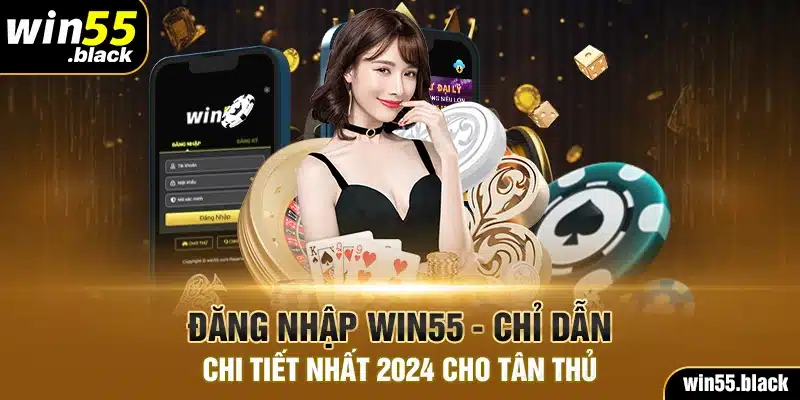 Đăng Nhập Win55 - Chỉ Dẫn Chi Tiết Nhất 2024 Cho Tân Thủ