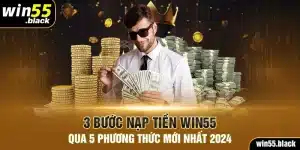 3 Bước Nạp Tiền Win55 Qua 5 Phương Thức Mới Nhất 2024