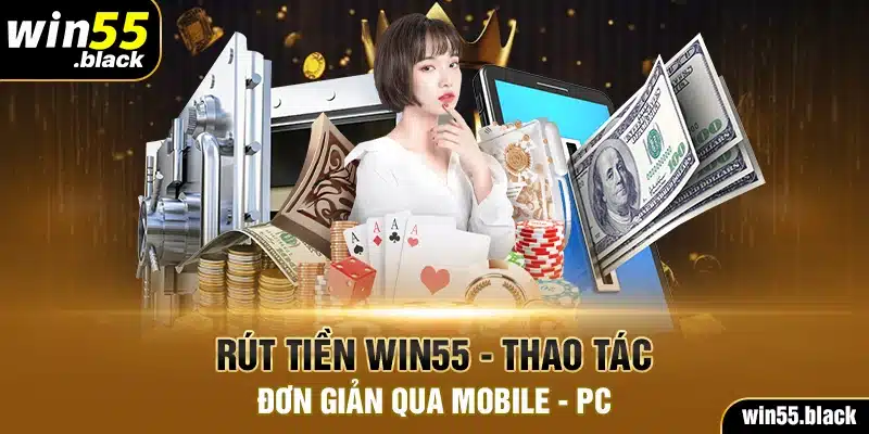 Rút Tiền Win55 - Thao Tác Đơn Giản Qua Mobile, PC