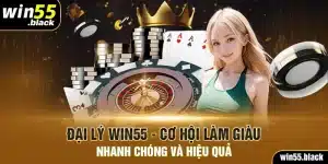 Đại Lý Win55- Cơ Hội Làm Giàu Nhanh Chóng Và Hiệu Quả 