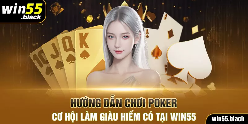 Hướng Dẫn Chơi Poker - Cơ Hội Làm Giàu Hiếm Có Tại Win55
