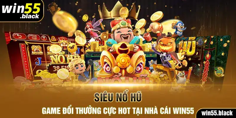 Siêu Nổ Hũ - Game Đổi Thưởng Cực Hot Tại Nhà Cái Win55