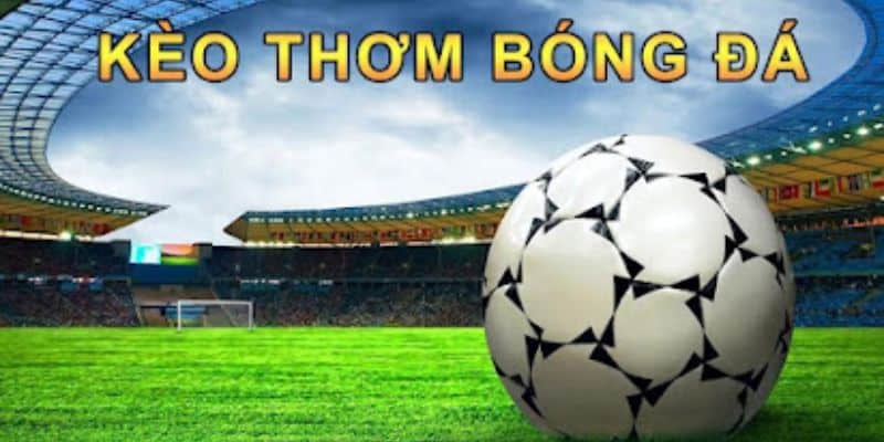 Kèo Thơm Xuất Hiện - Cách Nhận Biết Chính Xác Về Kèo Thơm